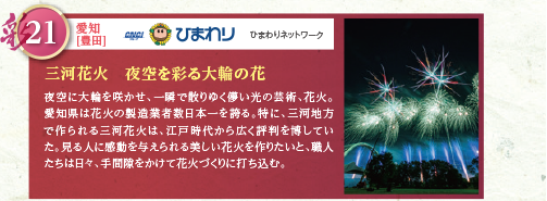 夜空に大輪を咲かせ、一瞬で散りゆく儚い光の芸術、花火。愛知県は花火の製造業者数日本一を誇る。特に、三河地方で作られる三河花火は、江戸時代から広く評判を博していた。見る人に感動を与えられる美しい花火を作りたいと、職人たちは日々、手間隙をかけて花火づくりに打ち込む。