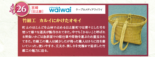 町土のほとんどを山林で占める日之影町では青々とした竹を使って様々な道具が製作されてきた。中でも「かるい」と呼ばれる背負いかごは急斜面での畑仕事や荷物を運ぶため重宝されてきた。竹細工の職人は減少したが残った職人はさらに技を磨いていった。使いやすさ、丈夫さ、美しさを究極まで追求した竹細工の魅力に迫る。