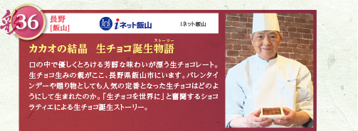 口の中で優しくとろける芳醇な味わいが漂う生チョコレート。生チョコ生みの親がここ、長野県飯山市にいます。バレンタインデーや贈り物としても人気の定番となった生チョコはどのようにして生まれたのか。「生チョコを世界に」と奮闘するショコラティエによる生チョコ誕生ストーリー。