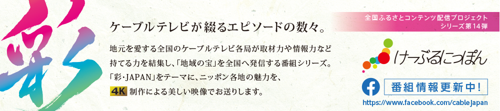 全国ふるさとコンテンツ配信プロジェクト シリーズ第14弾　ケーブルテレビが綴る12のエピソードの数々。　地元を愛する全国のケーブルテレビ各局が取材力や情報力など持てる力を結集し、「地域の宝」を全国へ発信する番組シリーズ。今回は「彩・JAPAN」をテーマに、ニッポン各地の魅力を、制作による美しい映像でお送りします。