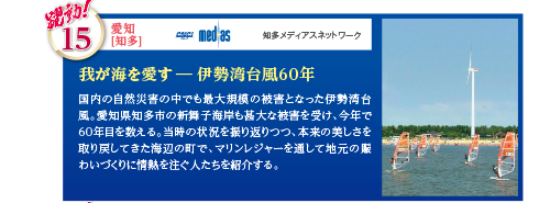 国内の自然災害の中でも最大規模の被害となった伊勢湾台風。愛知県知多市の新舞子海岸も甚大な被害を受け、今年で60年目を数える。当時の状況を振り返りつつ、本来の美しさを取り戻してきた海辺の町で、マリンレジャーを通して地元の賑わいづくりに情熱を注ぐ人たちを紹介する。