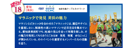 マラソンとピクニックを合わせた「マラニック」は、順位やタイムを重視しない、娯楽性の高いマラソンで近年注目を集めている。愛知県美浜町でも、地域の里山を走って味覚を楽しみ、その魅力を発見してもらおうと「みはま　発見　味覚　まらにっく」が開かれている。そのイベントを運営するメンバーたちの活動を追う。