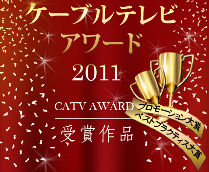 ケーブルテレビアワード2011　受賞作品