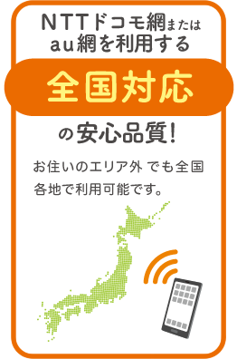 全国対応 ― NTTドコモ網を利用した全国対応の安心品質！お住いのエリア外でも全国各地で利用可能です。